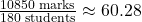 \frac{10850 \text{ marks}}{180 \text{ students}} \approx 60.28