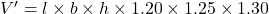 V' = l \times b \times h \times 1.20 \times 1.25 \times 1.30