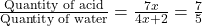 \frac{\text{Quantity of acid}}{\text{Quantity of water}} = \frac{7x}{4x + 2} = \frac{7}{5}