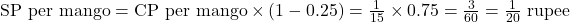 \text{SP per mango} = \text{CP per mango} \times (1 - 0.25) = \frac{1}{15} \times 0.75 = \frac{3}{60} = \frac{1}{20} \text{ rupee}